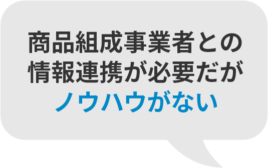 商品組成事業者との情報連携が必要だがノウハウがない